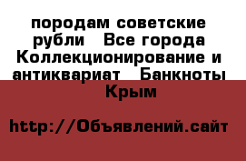 породам советские рубли - Все города Коллекционирование и антиквариат » Банкноты   . Крым